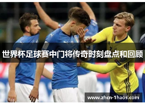 世界杯足球赛中门将传奇时刻盘点和回顾 世界杯足球赛中门将传奇时刻盘点和回顾