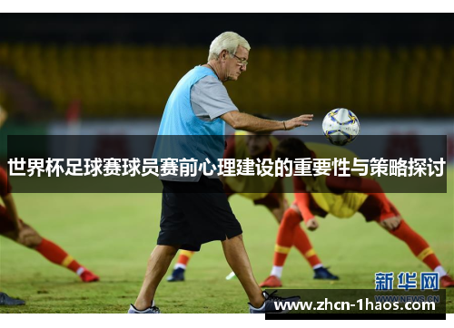 世界杯足球赛球员赛前心理建设的重要性与策略探讨 世界杯足球赛球员赛前心理建设的重要性与策略探讨