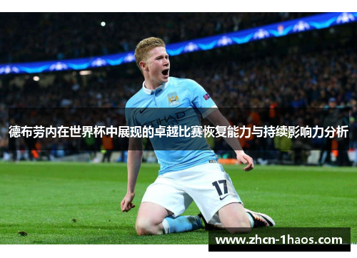 德布劳内在世界杯中展现的卓越比赛恢复能力与持续影响力分析 德布劳内在世界杯中展现的卓越比赛恢复能力与持续影响力分析