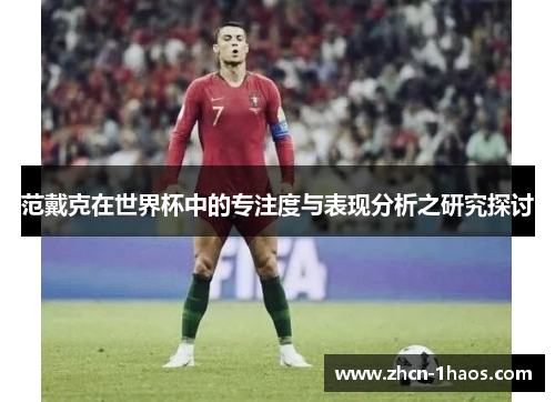 范戴克在世界杯中的专注度与表现分析之研究探讨 范戴克在世界杯中的专注度与表现分析之研究探讨