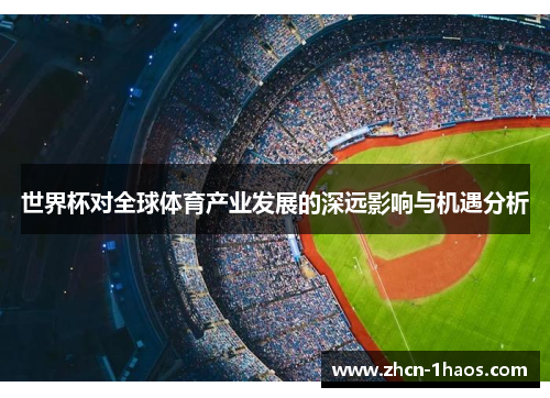 世界杯对全球体育产业发展的深远影响与机遇分析 世界杯对全球体育产业发展的深远影响与机遇分析
