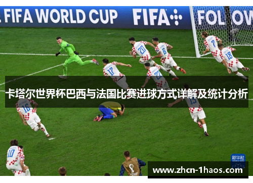 卡塔尔世界杯巴西与法国比赛进球方式详解及统计分析 卡塔尔世界杯巴西与法国比赛进球方式详解及统计分析