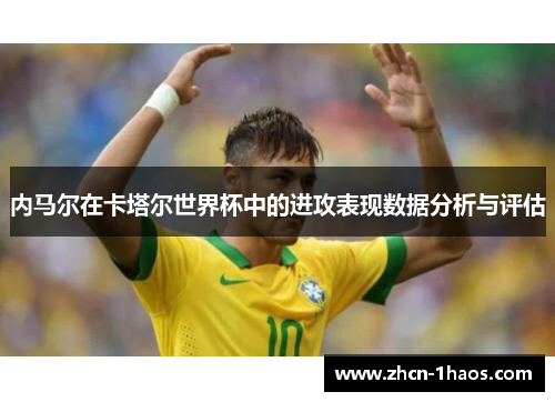 内马尔在卡塔尔世界杯中的进攻表现数据分析与评估 内马尔在卡塔尔世界杯中的进攻表现数据分析与评估