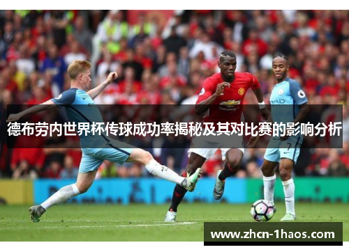 德布劳内世界杯传球成功率揭秘及其对比赛的影响分析 德布劳内世界杯传球成功率揭秘及其对比赛的影响分析