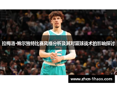 拉梅洛·鲍尔独特比赛风格分析及其对篮球战术的影响探讨 拉梅洛·鲍尔独特比赛风格分析及其对篮球战术的影响探讨