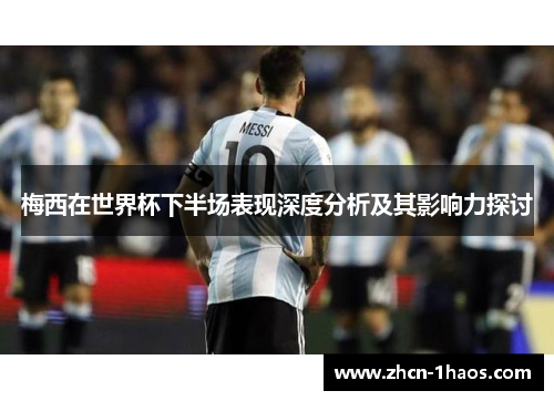 梅西在世界杯下半场表现深度分析及其影响力探讨 梅西在世界杯下半场表现深度分析及其影响力探讨