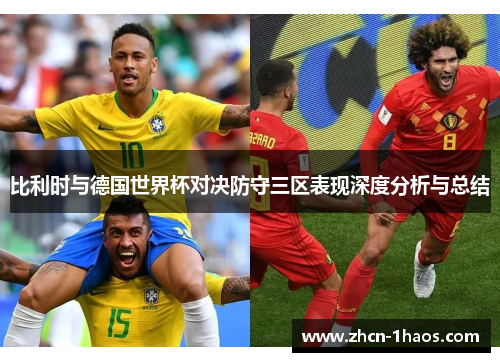 比利时与德国世界杯对决防守三区表现深度分析与总结 比利时与德国世界杯对决防守三区表现深度分析与总结