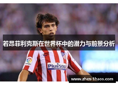 若昂菲利克斯在世界杯中的潜力与前景分析 若昂菲利克斯在世界杯中的潜力与前景分析
