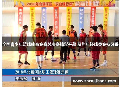 全国青少年篮球体育竞赛总决赛精彩开幕 聚焦年轻球员竞技风采 全国青少年篮球体育竞赛总决赛精彩开幕 聚焦年轻球员竞技风采