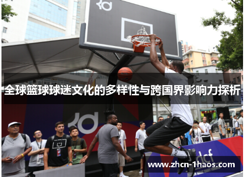 全球篮球球迷文化的多样性与跨国界影响力探析 全球篮球球迷文化的多样性与跨国界影响力探析
