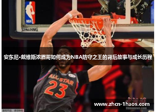 安东尼·戴维斯浓眉哥如何成为NBA防守之王的背后故事与成长历程 安东尼·戴维斯浓眉哥如何成为NBA防守之王的背后故事与成长历程