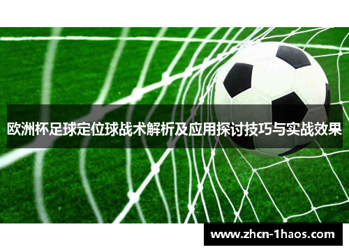 欧洲杯足球定位球战术解析及应用探讨技巧与实战效果 欧洲杯足球定位球战术解析及应用探讨技巧与实战效果