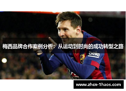 梅西品牌合作案例分析:从运动到时尚的成功转型之路 梅西品牌合作案例分析:从运动到时尚的成功转型之路