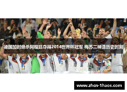 德国加时绝杀阿根廷夺得2014世界杯冠军 梅苏二神造历史时刻 德国加时绝杀阿根廷夺得2014世界杯冠军 梅苏二神造历史时刻