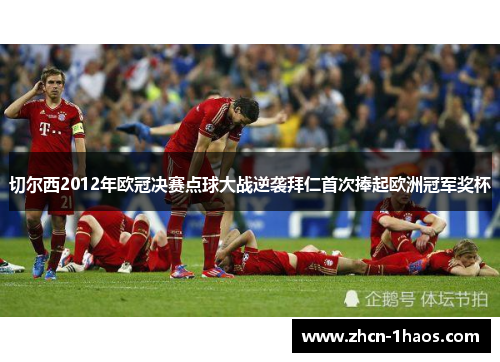 切尔西2012年欧冠决赛点球大战逆袭拜仁首次捧起欧洲冠军奖杯 切尔西2012年欧冠决赛点球大战逆袭拜仁首次捧起欧洲冠军奖杯