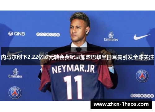 内马尔创下2.22亿欧元转会费纪录加盟巴黎圣日耳曼引发全球关注 内马尔创下2.22亿欧元转会费纪录加盟巴黎圣日耳曼引发全球关注