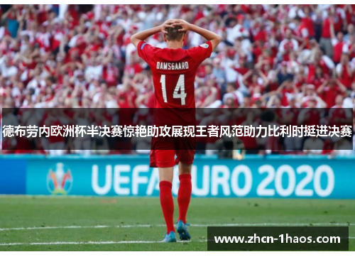 德布劳内欧洲杯半决赛惊艳助攻展现王者风范助力比利时挺进决赛 德布劳内欧洲杯半决赛惊艳助攻展现王者风范助力比利时挺进决赛