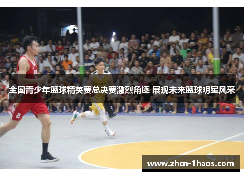 全国青少年篮球精英赛总决赛激烈角逐 展现未来篮球明星风采