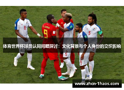 体育世界杯球员认同问题探讨：文化背景与个人身份的交织影响