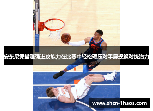 安东尼凭借超强进攻能力在比赛中轻松碾压对手展现绝对统治力 安东尼凭借超强进攻能力在比赛中轻松碾压对手展现绝对统治力