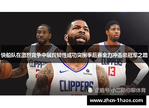 快船队在激烈竞争中展现韧性成功突围季后赛全力冲击总冠军之路 快船队在激烈竞争中展现韧性成功突围季后赛全力冲击总冠军之路