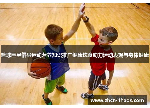 篮球巨星倡导运动营养知识推广健康饮食助力运动表现与身体健康 篮球巨星倡导运动营养知识推广健康饮食助力运动表现与身体健康