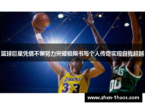 篮球巨星凭借不懈努力突破极限书写个人传奇实现自我超越 篮球巨星凭借不懈努力突破极限书写个人传奇实现自我超越