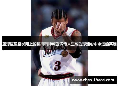 篮球巨星奋发向上的拼搏精神成就传奇人生成为球迷心中永远的英雄 篮球巨星奋发向上的拼搏精神成就传奇人生成为球迷心中永远的英雄