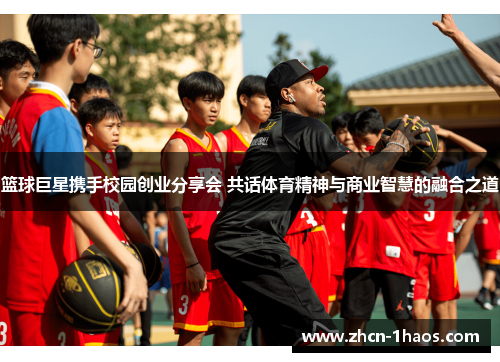 篮球巨星携手校园创业分享会 共话体育精神与商业智慧的融合之道 篮球巨星携手校园创业分享会 共话体育精神与商业智慧的融合之道