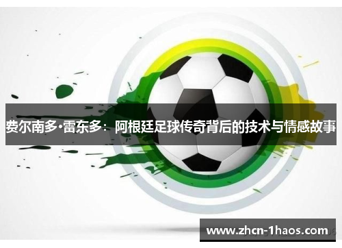 费尔南多·雷东多:阿根廷足球传奇背后的技术与情感故事 费尔南多·雷东多:阿根廷足球传奇背后的技术与情感故事