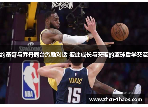 约基奇与乔丹同台激励对话 彼此成长与突破的篮球哲学交流 约基奇与乔丹同台激励对话 彼此成长与突破的篮球哲学交流
