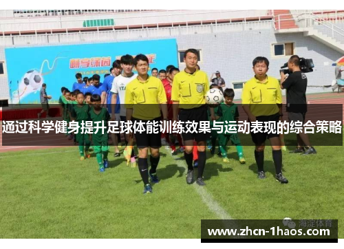 通过科学健身提升足球体能训练效果与运动表现的综合策略