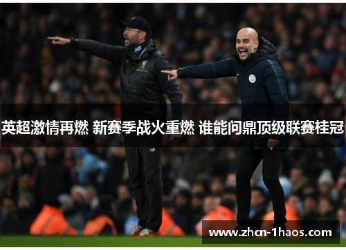 英超激情再燃 新赛季战火重燃 谁能问鼎顶级联赛桂冠 英超激情再燃 新赛季战火重燃 谁能问鼎顶级联赛桂冠