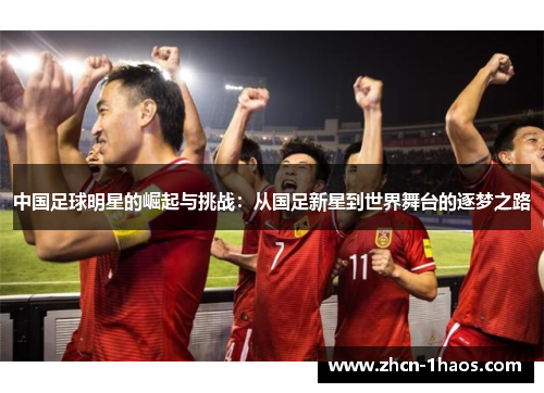 中国足球明星的崛起与挑战:从国足新星到世界舞台的逐梦之路 中国足球明星的崛起与挑战:从国足新星到世界舞台的逐梦之路