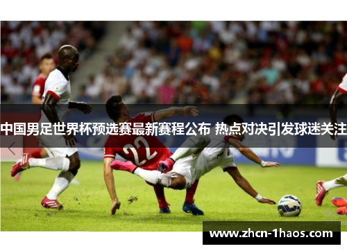 中国男足世界杯预选赛最新赛程公布 热点对决引发球迷关注 中国男足世界杯预选赛最新赛程公布 热点对决引发球迷关注