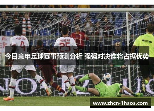 今日意甲足球赛事预测分析 强强对决谁将占据优势