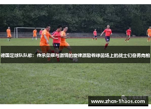 德国足球队队歌:传承荣耀与激情的旋律激励着绿茵场上的战士们奋勇向前 德国足球队队歌:传承荣耀与激情的旋律激励着绿茵场上的战士们奋勇向前