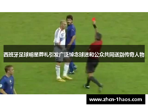 西班牙足球明星葬礼引发广泛悼念球迷和公众共同送别传奇人物 西班牙足球明星葬礼引发广泛悼念球迷和公众共同送别传奇人物