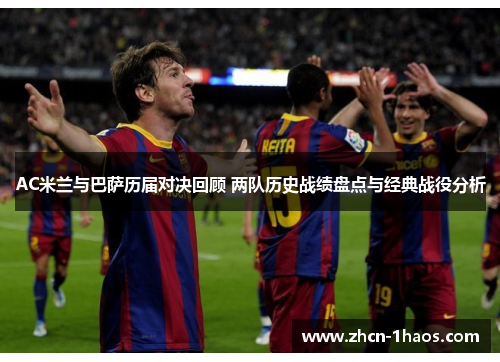 AC米兰与巴萨历届对决回顾 两队历史战绩盘点与经典战役分析 AC米兰与巴萨历届对决回顾 两队历史战绩盘点与经典战役分析