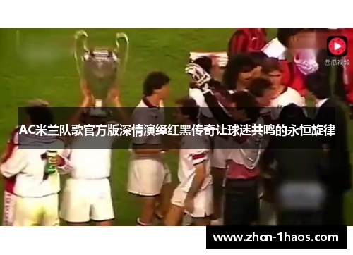 AC米兰队歌官方版深情演绎红黑传奇让球迷共鸣的永恒旋律 AC米兰队歌官方版深情演绎红黑传奇让球迷共鸣的永恒旋律