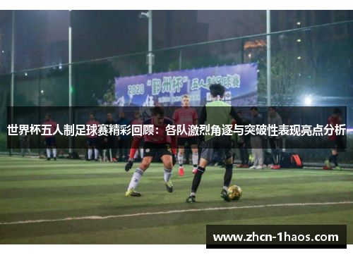 世界杯五人制足球赛精彩回顾:各队激烈角逐与突破性表现亮点分析 世界杯五人制足球赛精彩回顾:各队激烈角逐与突破性表现亮点分析