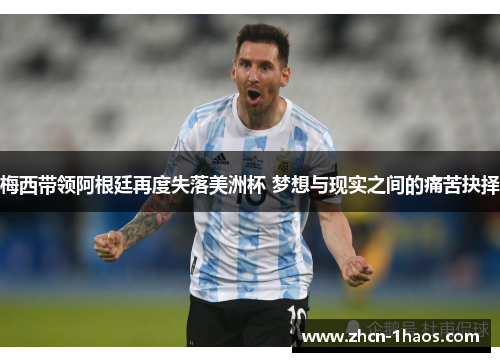 梅西带领阿根廷再度失落美洲杯 梦想与现实之间的痛苦抉择 梅西带领阿根廷再度失落美洲杯 梦想与现实之间的痛苦抉择