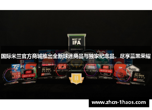 国际米兰官方商城推出全新球迷商品与独家纪念品,尽享蓝黑荣耀 国际米兰官方商城推出全新球迷商品与独家纪念品,尽享蓝黑荣耀