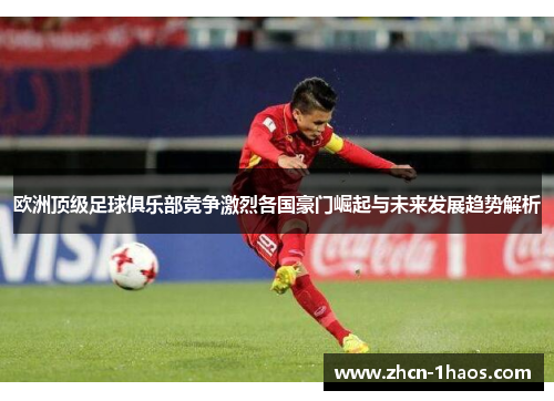 欧洲顶级足球俱乐部竞争激烈各国豪门崛起与未来发展趋势解析 欧洲顶级足球俱乐部竞争激烈各国豪门崛起与未来发展趋势解析