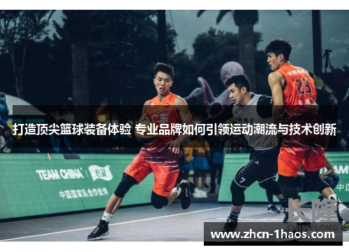 打造顶尖篮球装备体验 专业品牌如何引领运动潮流与技术创新 打造顶尖篮球装备体验 专业品牌如何引领运动潮流与技术创新