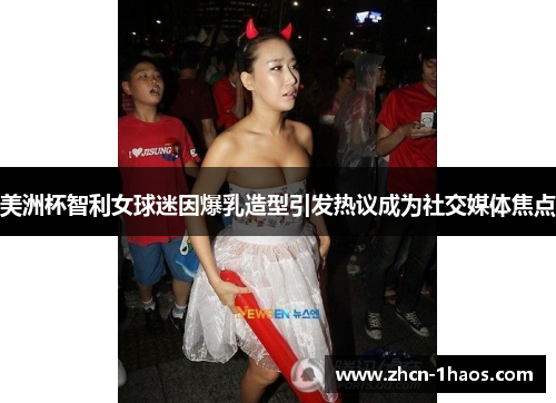 美洲杯智利女球迷因爆乳造型引发热议成为社交媒体焦点 美洲杯智利女球迷因爆乳造型引发热议成为社交媒体焦点