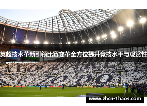 英超技术革新引领比赛变革全方位提升竞技水平与观赏性 英超技术革新引领比赛变革全方位提升竞技水平与观赏性