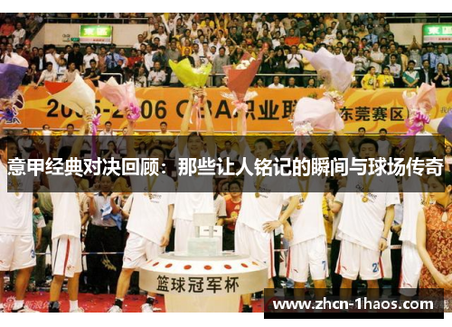 意甲经典对决回顾:那些让人铭记的瞬间与球场传奇 意甲经典对决回顾:那些让人铭记的瞬间与球场传奇