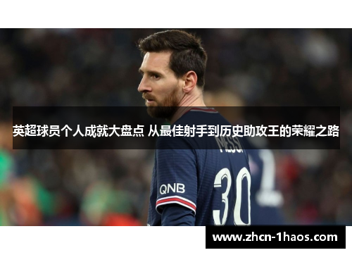 英超球员个人成就大盘点 从最佳射手到历史助攻王的荣耀之路 英超球员个人成就大盘点 从最佳射手到历史助攻王的荣耀之路