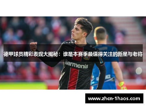 德甲球员精彩表现大揭秘:谁是本赛季最值得关注的新星与老将 德甲球员精彩表现大揭秘:谁是本赛季最值得关注的新星与老将
